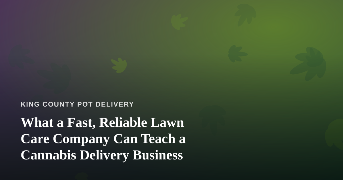 What a Fast, Reliable Lawn Care Company Can Teach a Cannabis Delivery Business