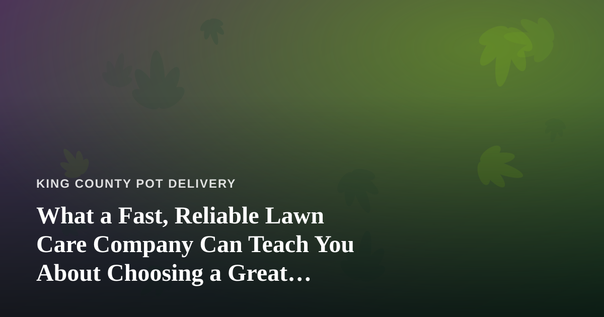 What a Fast, Reliable Lawn Care Company Can Teach You About Choosing a Great Cannabis Delivery Service