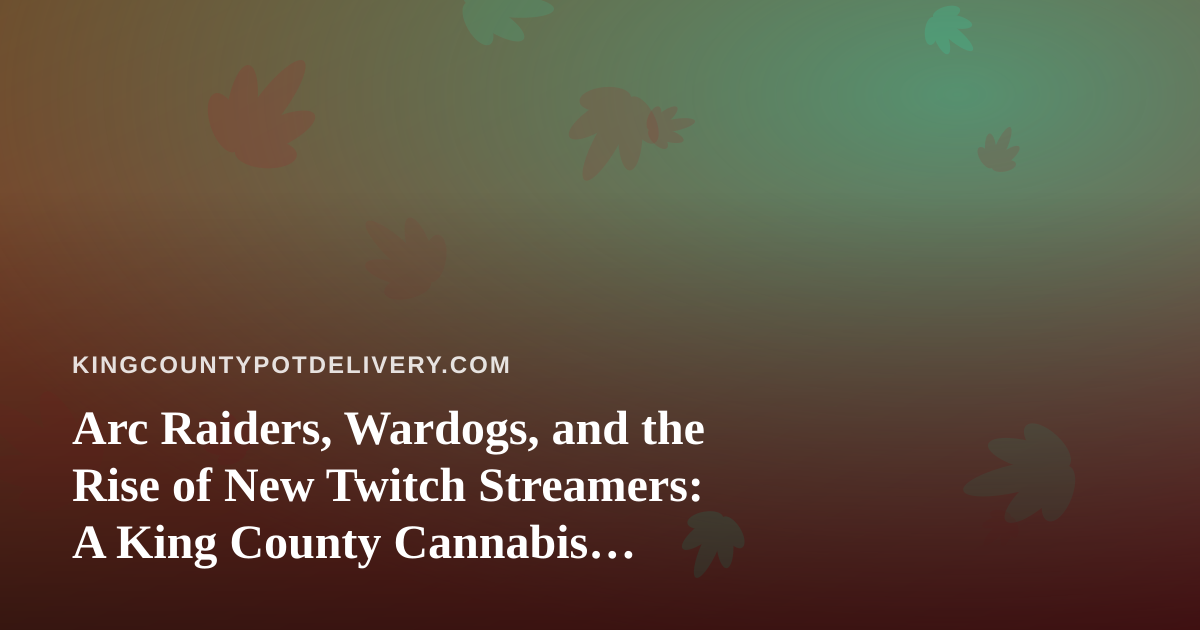 Arc Raiders, Wardogs, and the Rise of New Twitch Streamers: A King County Cannabis Delivery Perspective