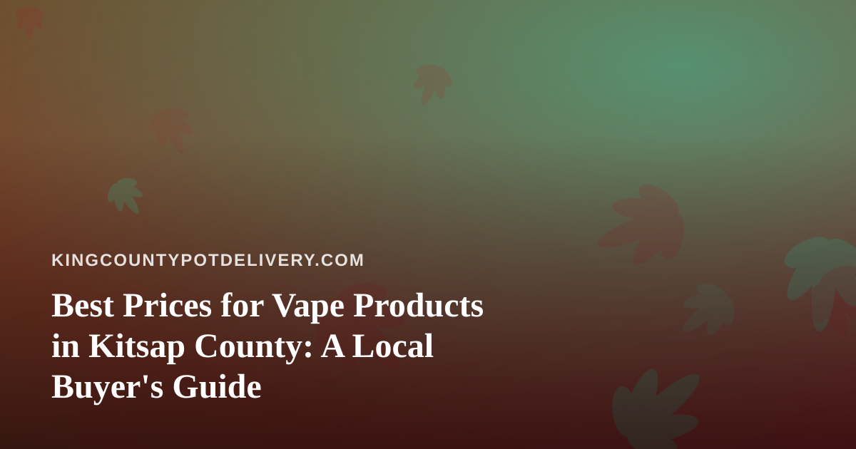 Best Prices for Vape Products in Kitsap County: A Local Buyer’s Guide