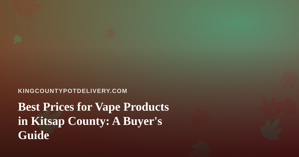 Best Prices for Vape Products in Kitsap County: A Buyer’s Guide