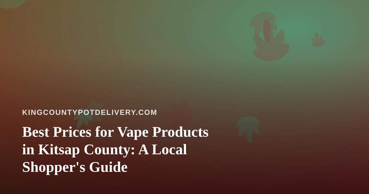 Best Prices for Vape Products in Kitsap County: A Local Shopper’s Guide