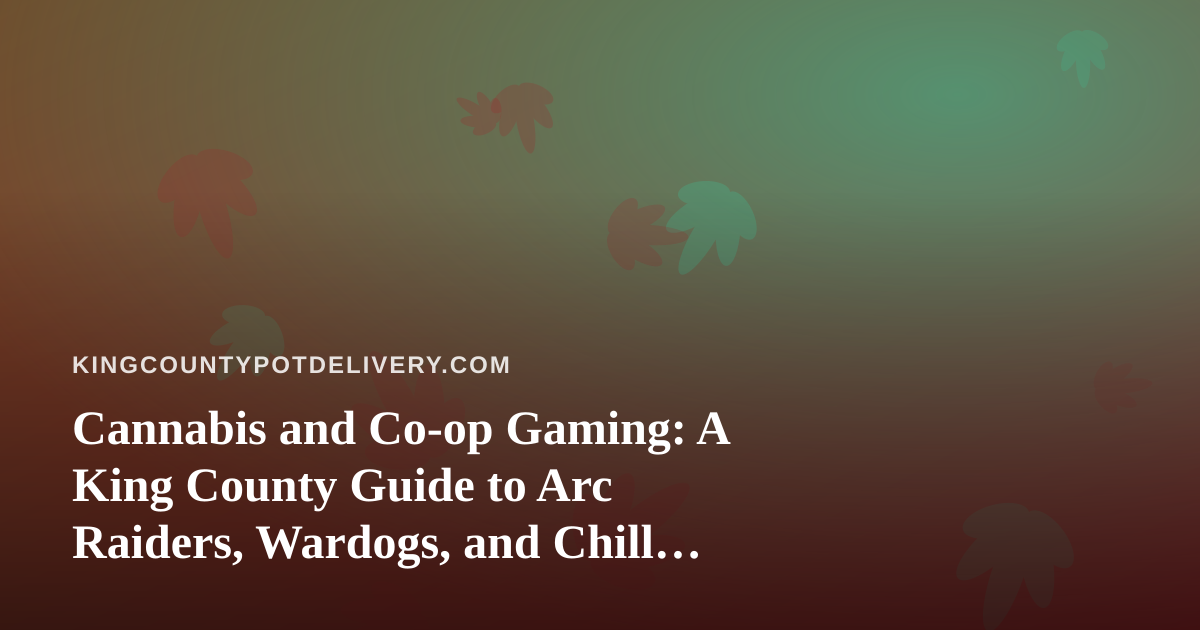 Cannabis and Co-op Gaming: A King County Guide to Arc Raiders, Wardogs, and Chill Twitch Nights