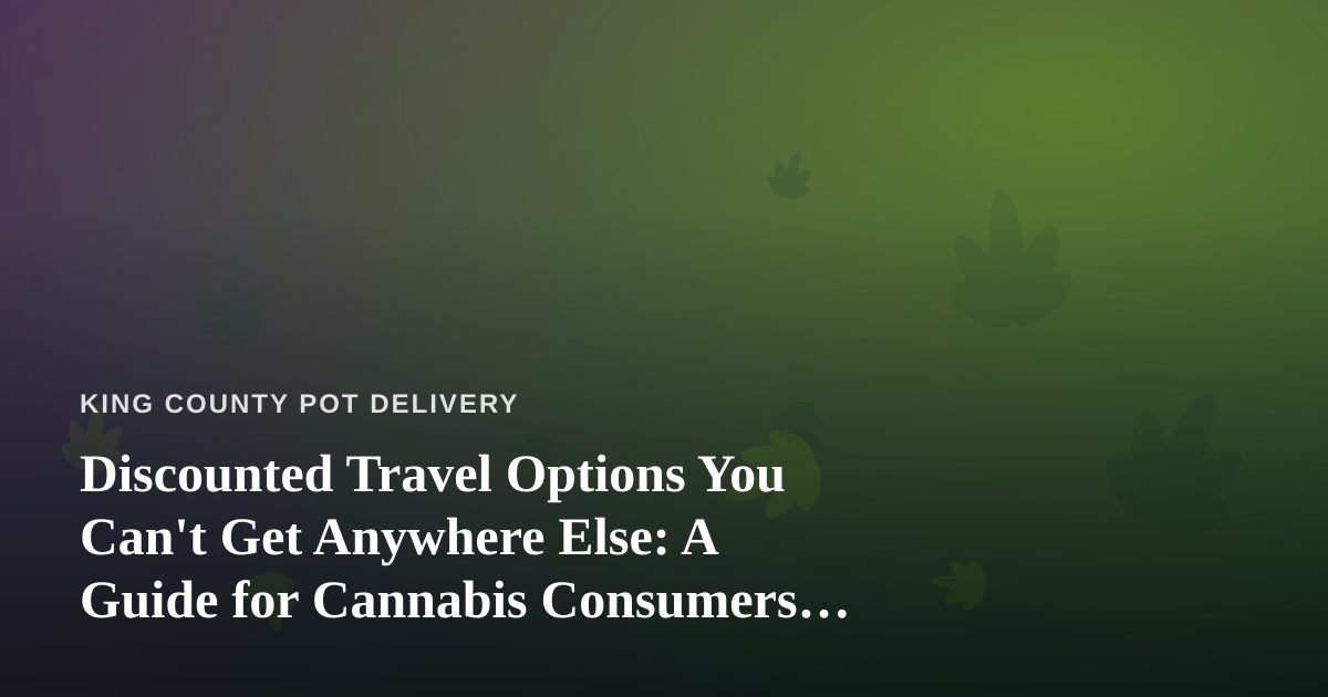 Discounted Travel Options You Can’t Get Anywhere Else: A Guide for Cannabis Consumers Who Love to Explore