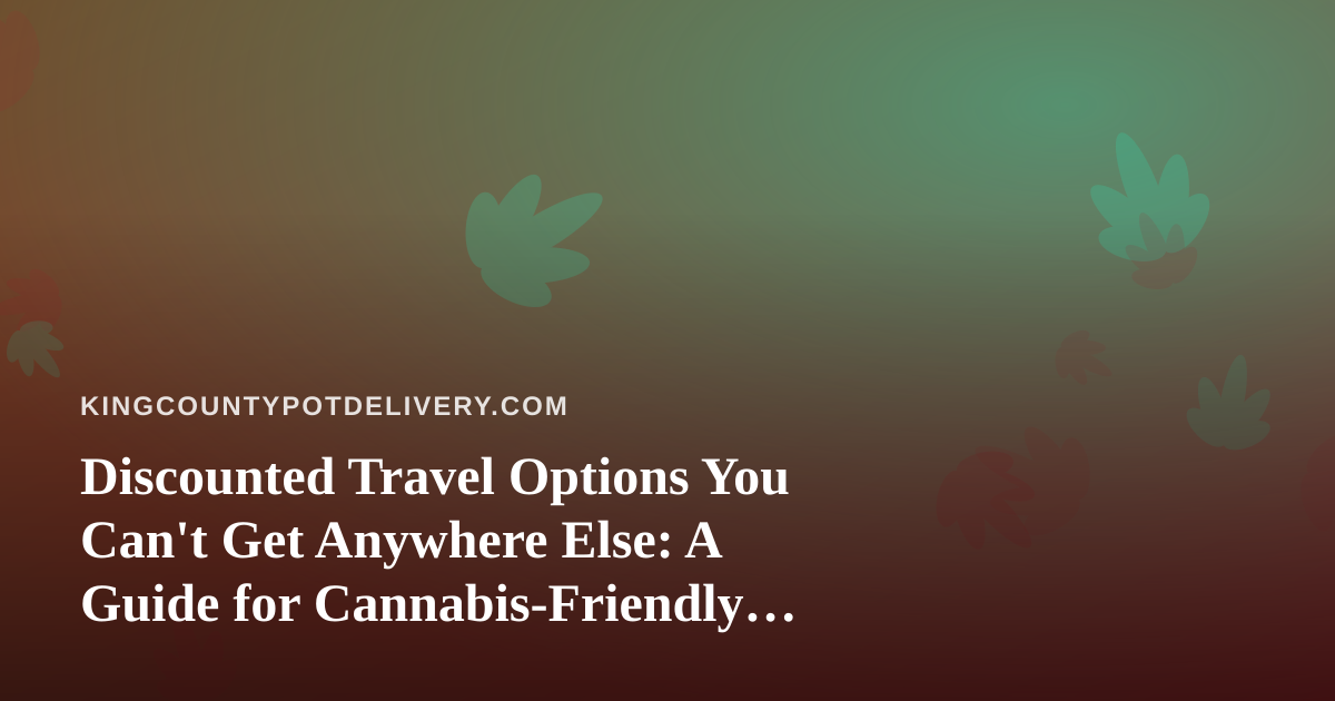 Discounted Travel Options You Can’t Get Anywhere Else: A Guide for Cannabis-Friendly Getaways
