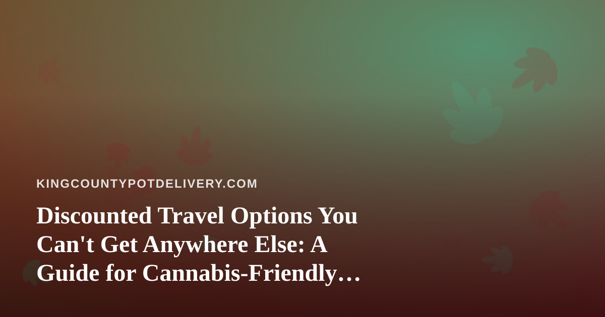 Discounted Travel Options You Can’t Get Anywhere Else: A Guide for Cannabis-Friendly Explorers