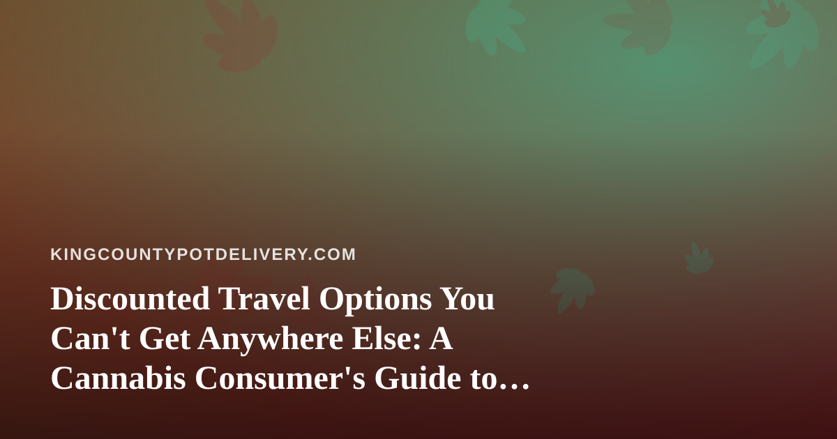 Discounted Travel Options You Can’t Get Anywhere Else: A Cannabis Consumer’s Guide to Smarter Getaways