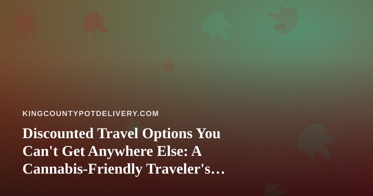 Discounted Travel Options You Can’t Get Anywhere Else: A Cannabis-Friendly Traveler’s Guide