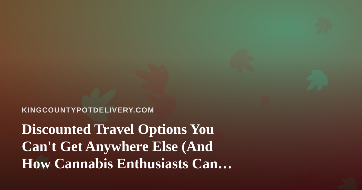 Discounted Travel Options You Can’t Get Anywhere Else (And How Cannabis Enthusiasts Can Travel Smarter)