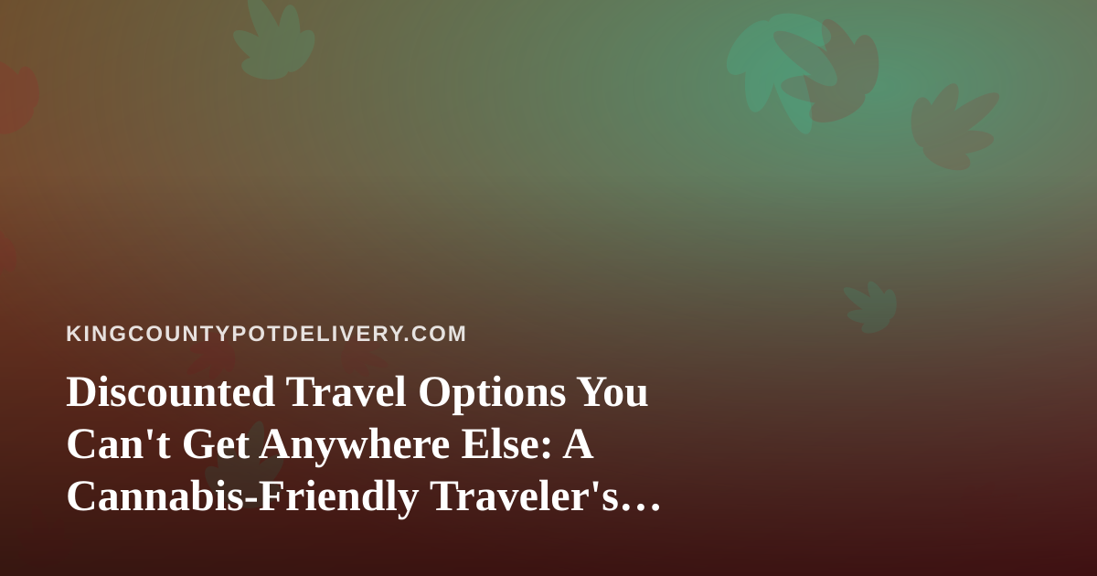 Discounted Travel Options You Can’t Get Anywhere Else: A Cannabis-Friendly Traveler’s Guide