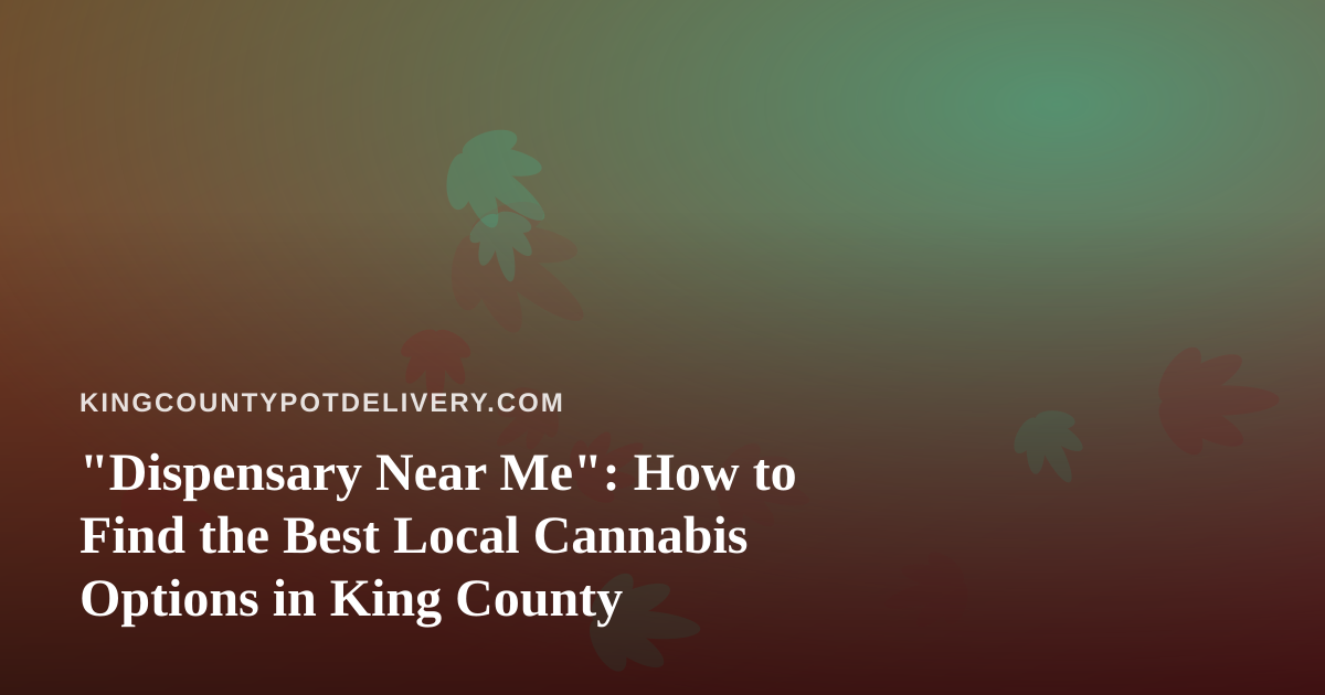 “Dispensary Near Me”: How to Find the Best Local Cannabis Options in King County