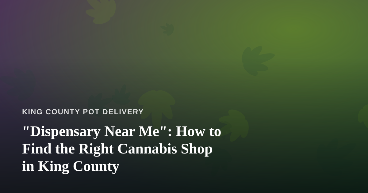 “Dispensary Near Me”: How to Find the Right Cannabis Shop in King County