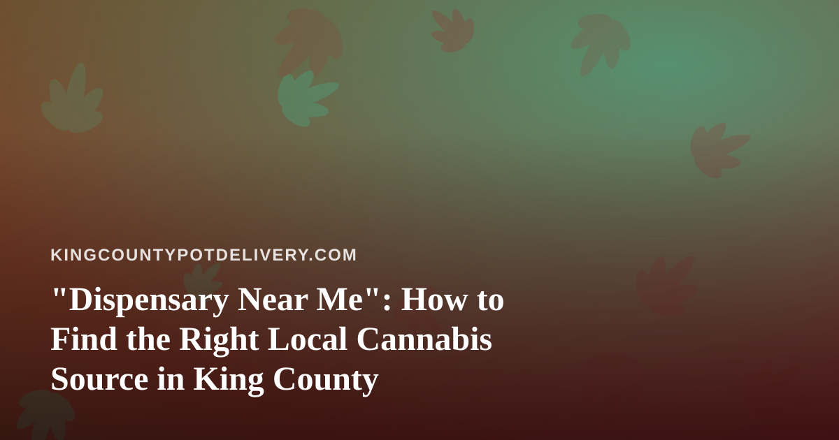 “Dispensary Near Me”: How to Find the Right Local Cannabis Source in King County