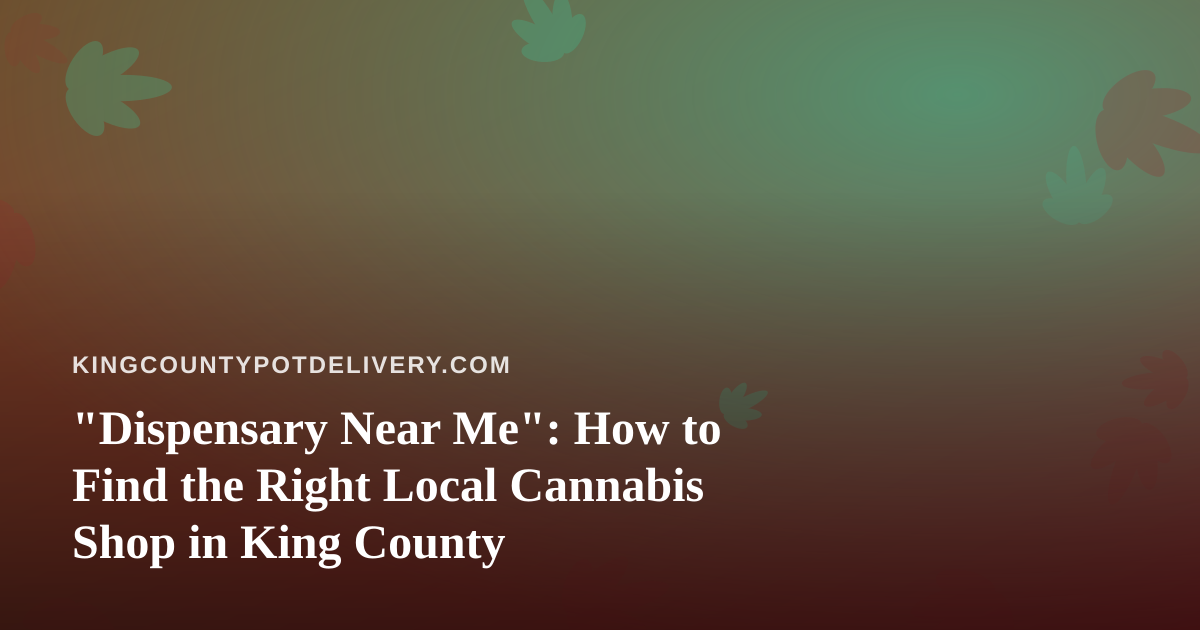 “Dispensary Near Me”: How to Find the Right Local Cannabis Shop in King County