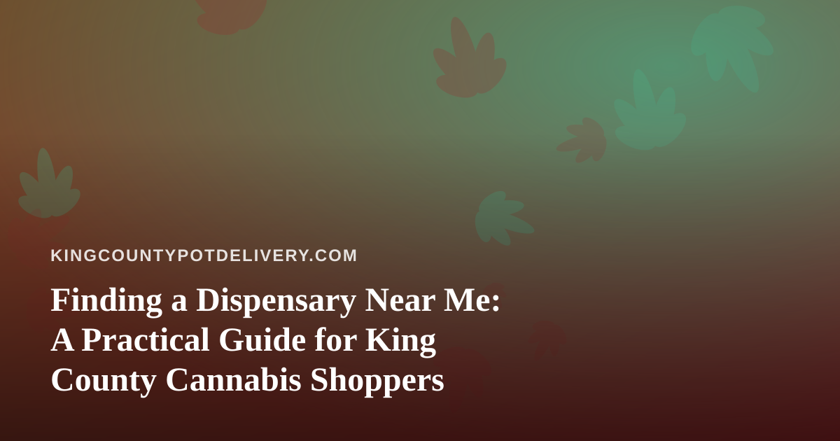 Finding a Dispensary Near Me: A Practical Guide for King County Cannabis Shoppers