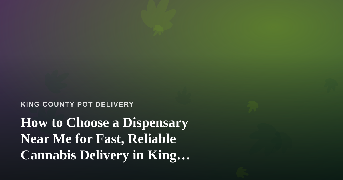 How to Choose a Dispensary Near Me for Fast, Reliable Cannabis Delivery in King County