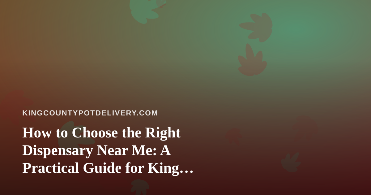 How to Choose the Right Dispensary Near Me: A Practical Guide for King County Cannabis Shoppers