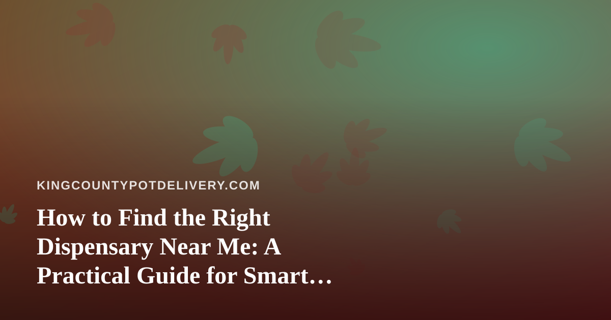 How to Find the Right Dispensary Near Me: A Practical Guide for Smart Shoppers