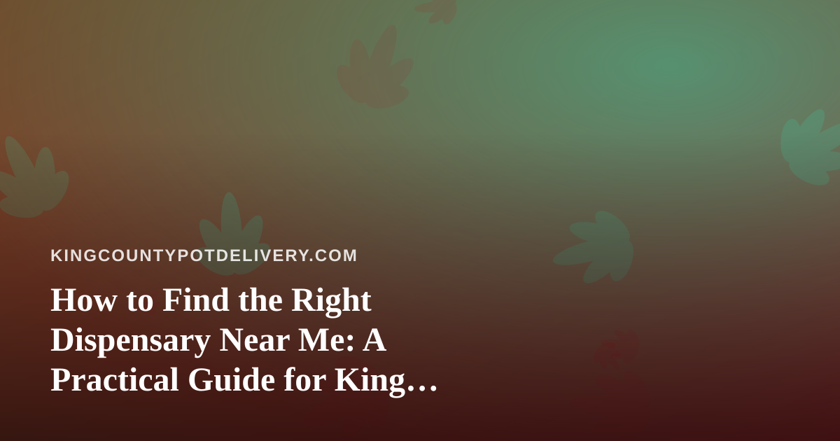 How to Find the Right Dispensary Near Me: A Practical Guide for King County