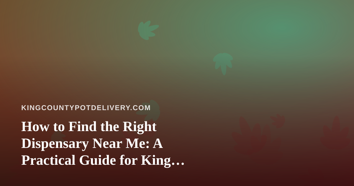How to Find the Right Dispensary Near Me: A Practical Guide for King County Shoppers