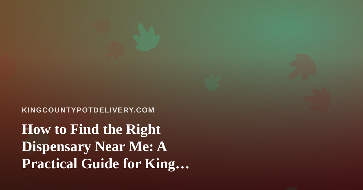 How to Find the Right Dispensary Near Me: A Practical Guide for King County Shoppers