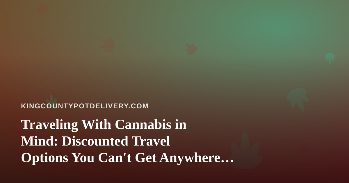 Traveling With Cannabis in Mind: Discounted Travel Options You Can’t Get Anywhere Else