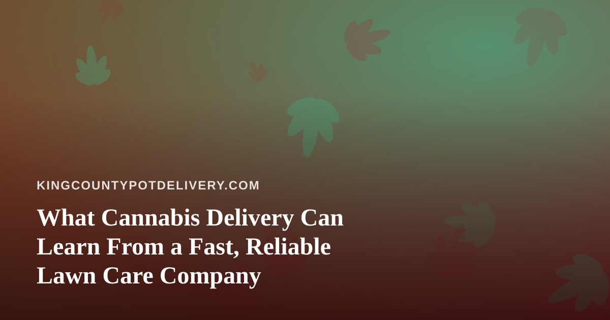 What Cannabis Delivery Can Learn From a Fast, Reliable Lawn Care Company