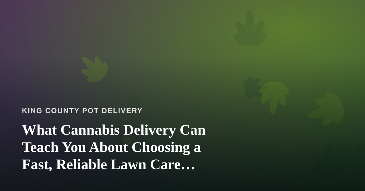 What Cannabis Delivery Can Teach You About Choosing a Fast, Reliable Lawn Care Company