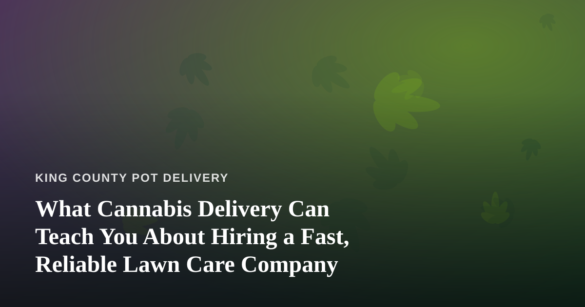 What Cannabis Delivery Can Teach You About Hiring a Fast, Reliable Lawn Care Company