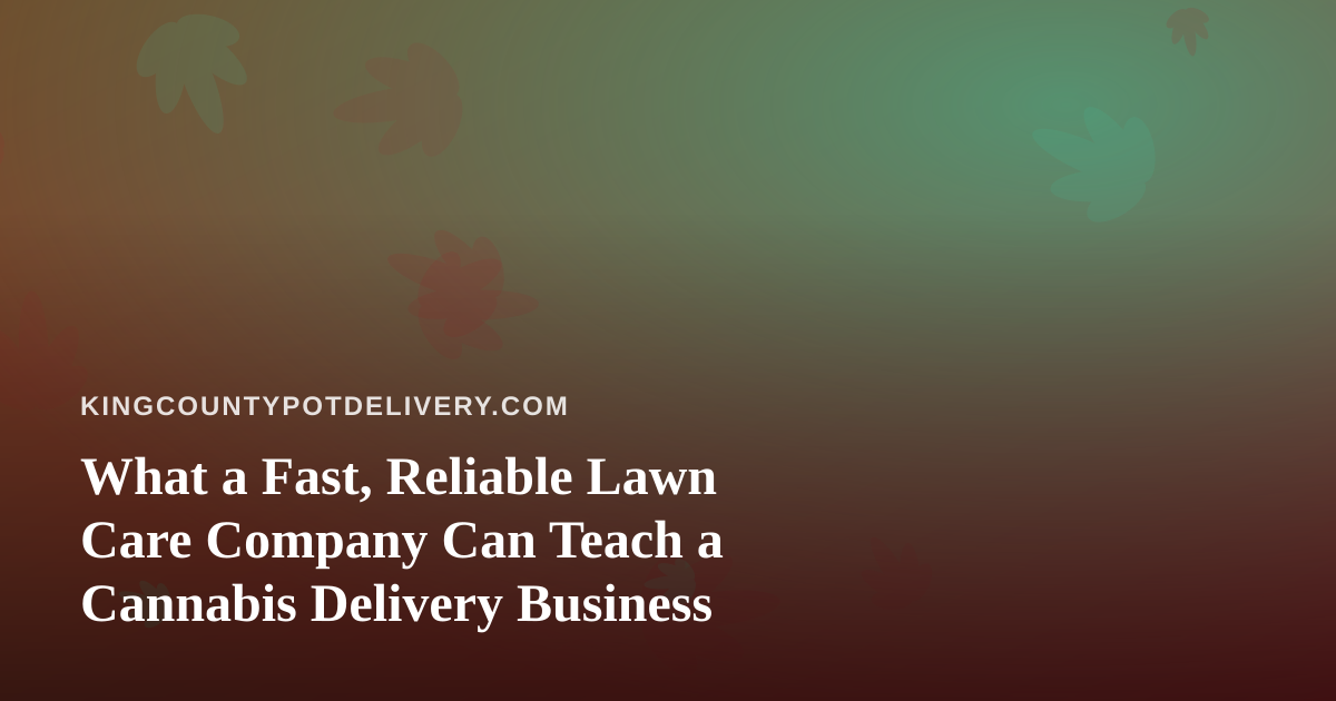 What a Fast, Reliable Lawn Care Company Can Teach a Cannabis Delivery Business