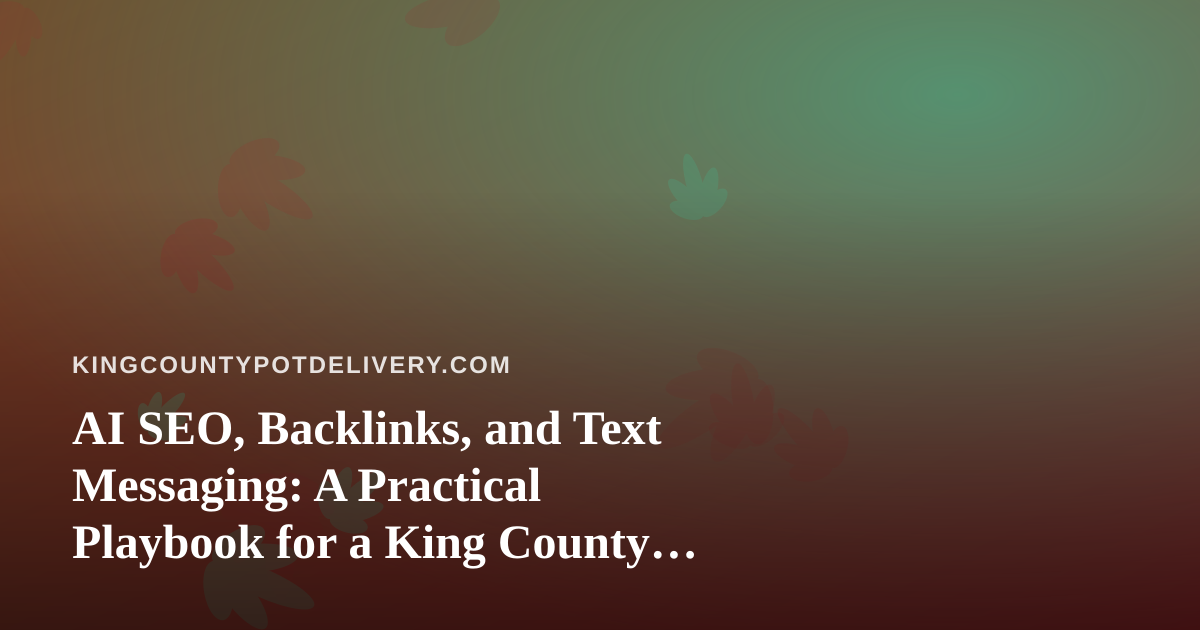 AI SEO, Backlinks, and Text Messaging: A Practical Playbook for a King County Cannabis Delivery Brand