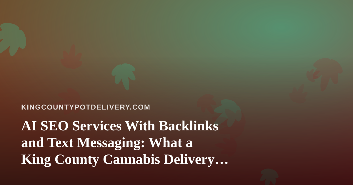 AI SEO Services With Backlinks and Text Messaging: What a King County Cannabis Delivery Brand Should Know