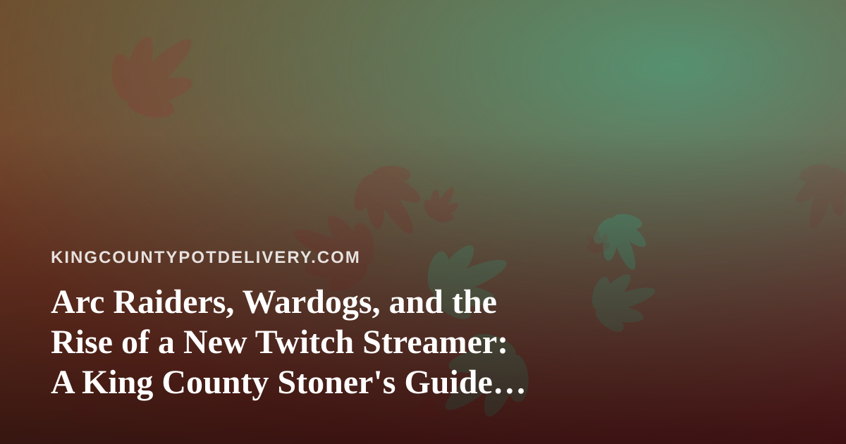 Arc Raiders, Wardogs, and the Rise of a New Twitch Streamer: A King County Stoner’s Guide to the Best Late-Night Watch