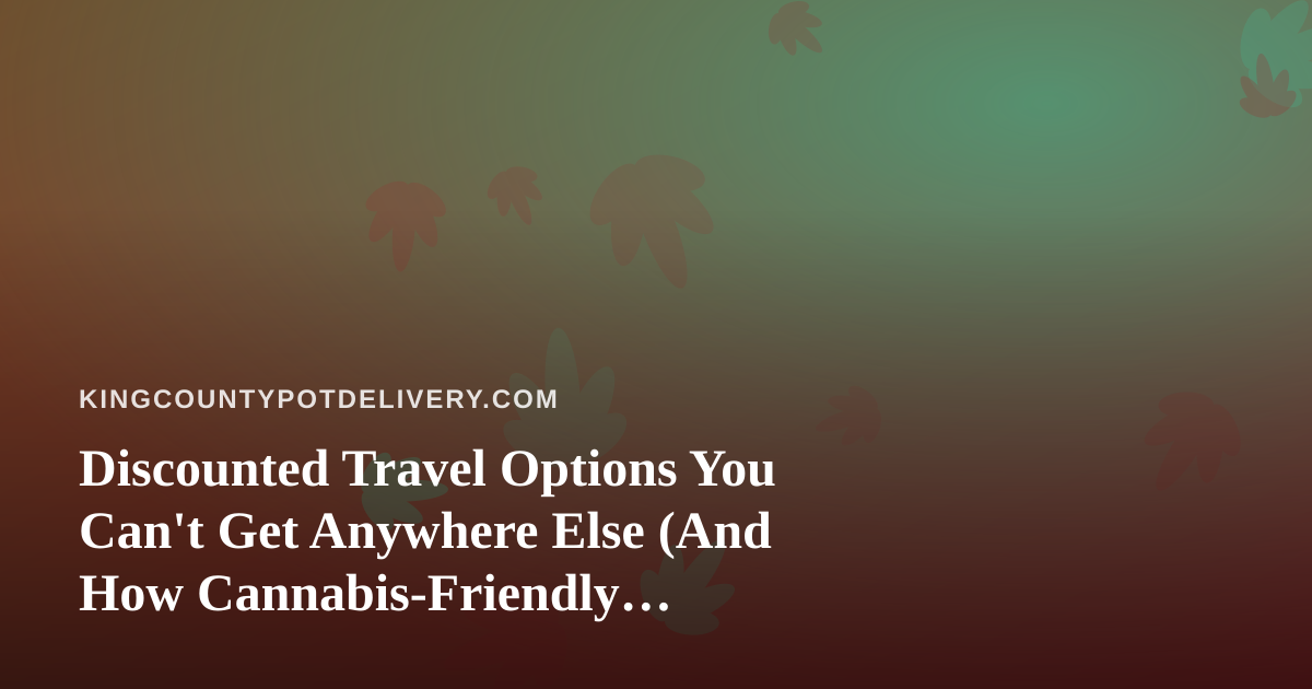 Discounted Travel Options You Can’t Get Anywhere Else (And How Cannabis-Friendly Travelers Can Use Them)