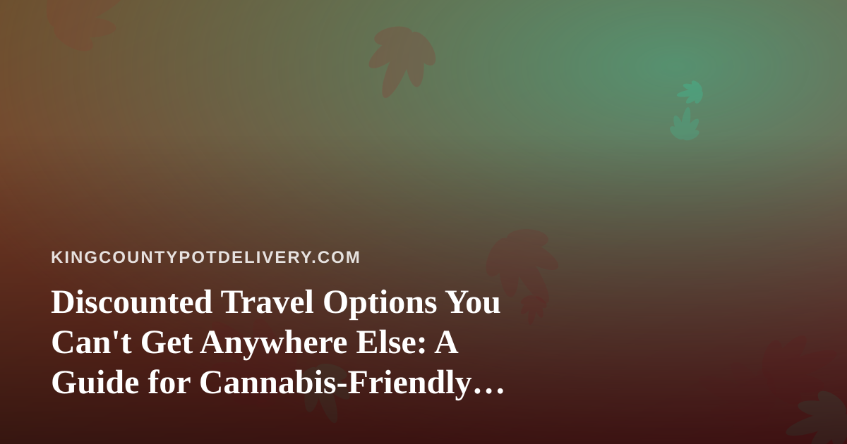 Discounted Travel Options You Can’t Get Anywhere Else: A Guide for Cannabis-Friendly Getaways