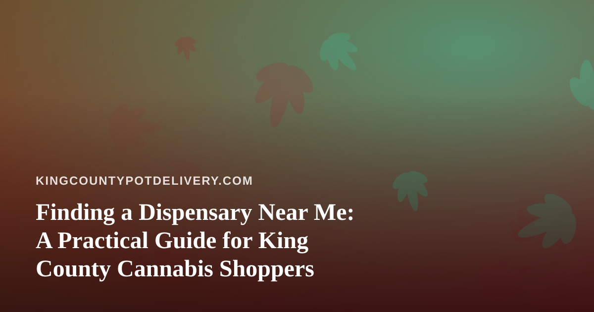 Finding a Dispensary Near Me: A Practical Guide for King County Cannabis Shoppers