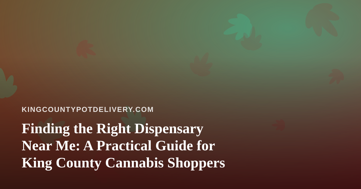Finding the Right Dispensary Near Me: A Practical Guide for King County Cannabis Shoppers