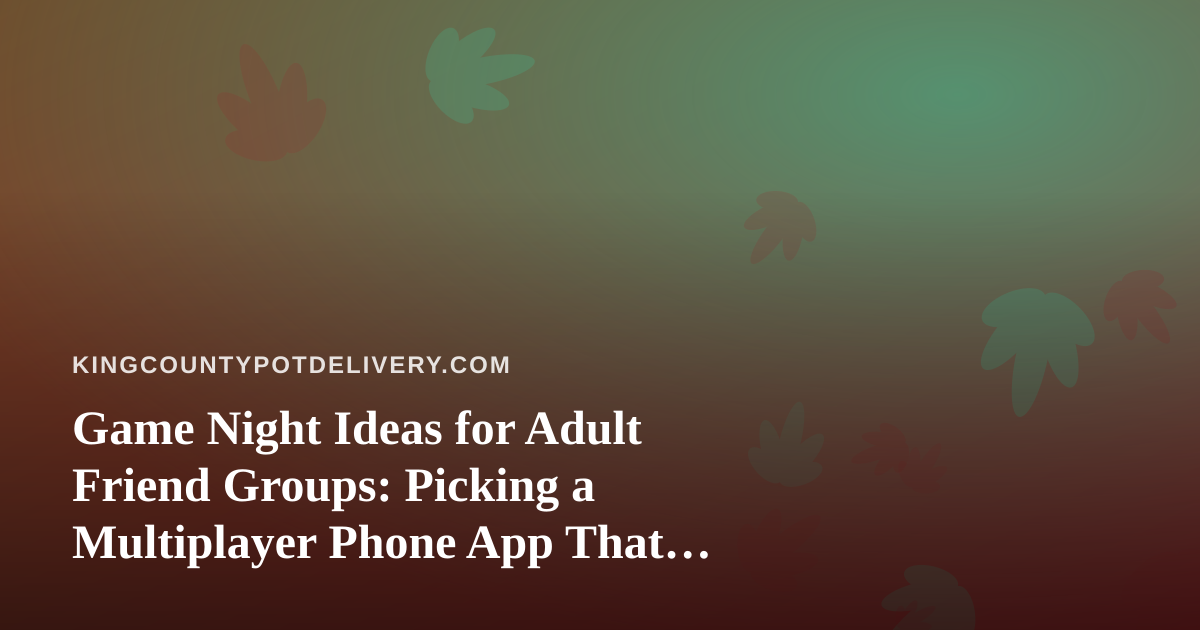 Game Night Ideas for Adult Friend Groups: Picking a Multiplayer Phone App That Works for Everyone