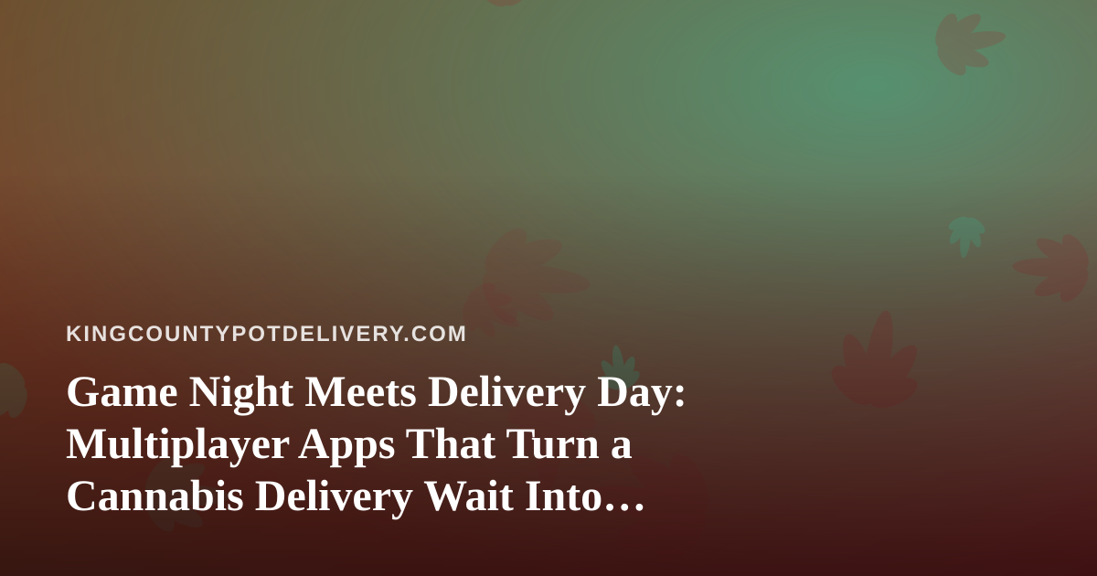 Game Night Meets Delivery Day: Multiplayer Apps That Turn a Cannabis Delivery Wait Into Fun