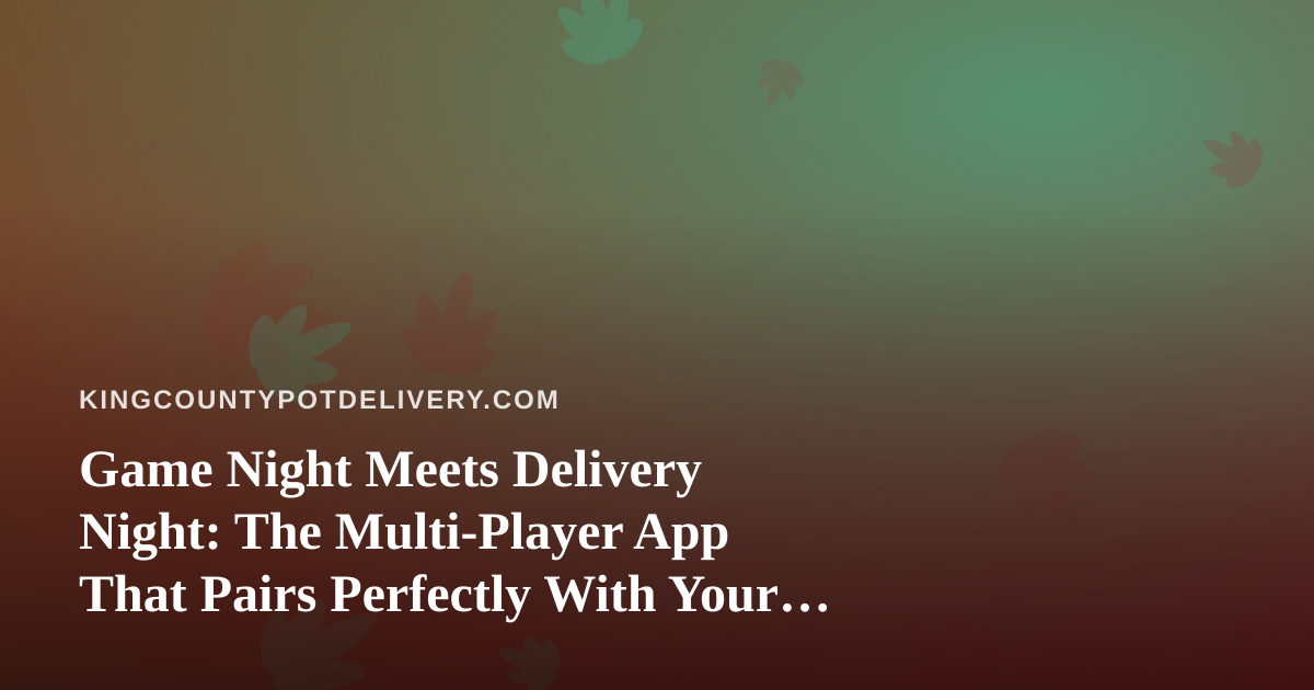 Game Night Meets Delivery Night: The Multi-Player App That Pairs Perfectly With Your King County Order