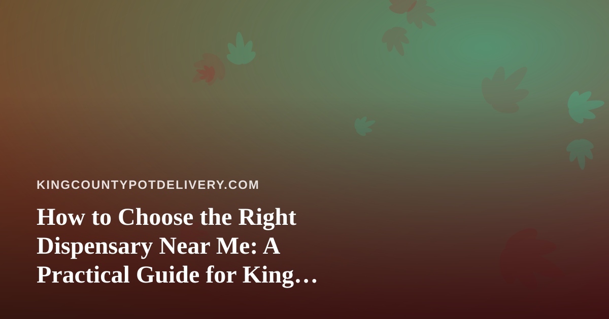How to Choose the Right Dispensary Near Me: A Practical Guide for King County Shoppers