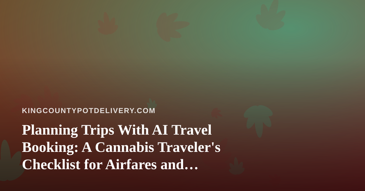 Planning Trips With AI Travel Booking: A Cannabis Traveler’s Checklist for Airfares and Hotels
