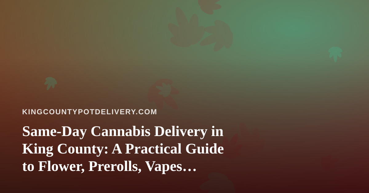 Same-Day Cannabis Delivery in King County: A Practical Guide to Flower, Prerolls, Vapes, Edibles and Concentrates