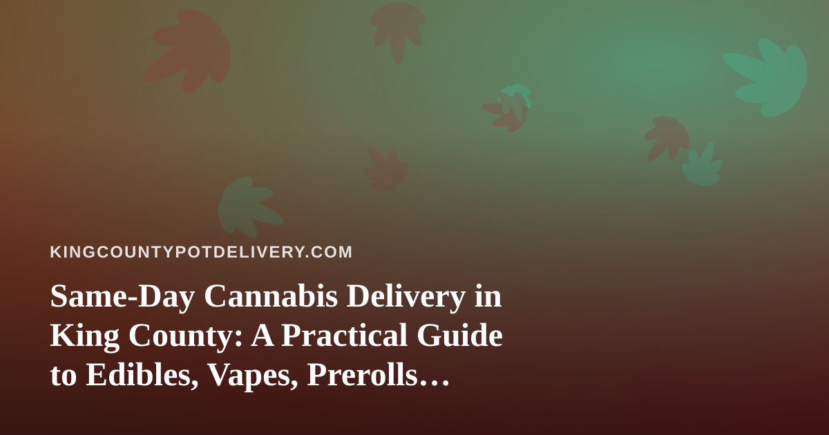 Same-Day Cannabis Delivery in King County: A Practical Guide to Edibles, Vapes, Prerolls, Flower, and Concentrates