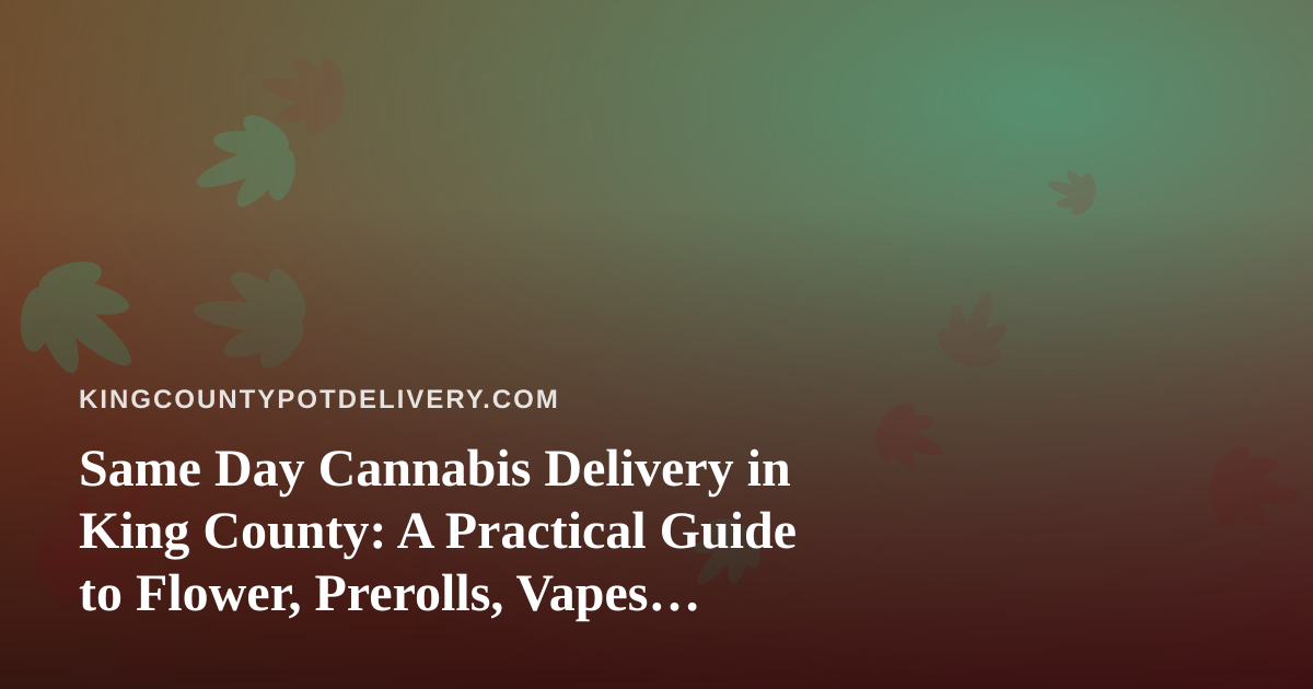 Same Day Cannabis Delivery in King County: A Practical Guide to Flower, Prerolls, Vapes, Edibles, and Concentrates