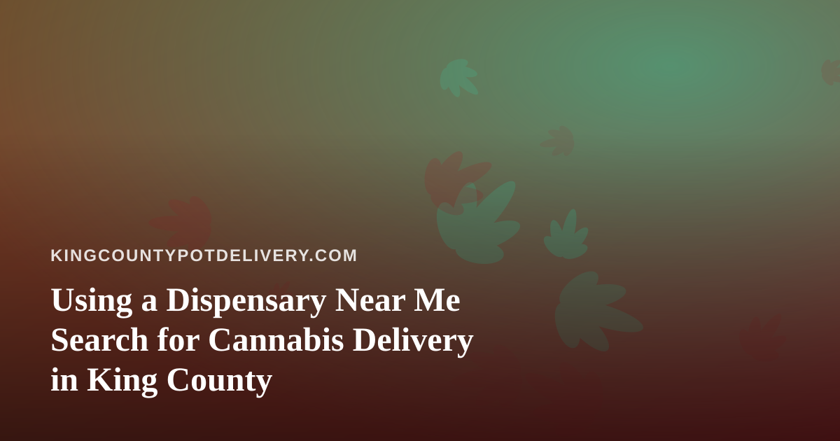 Using a Dispensary Near Me Search for Cannabis Delivery in King County