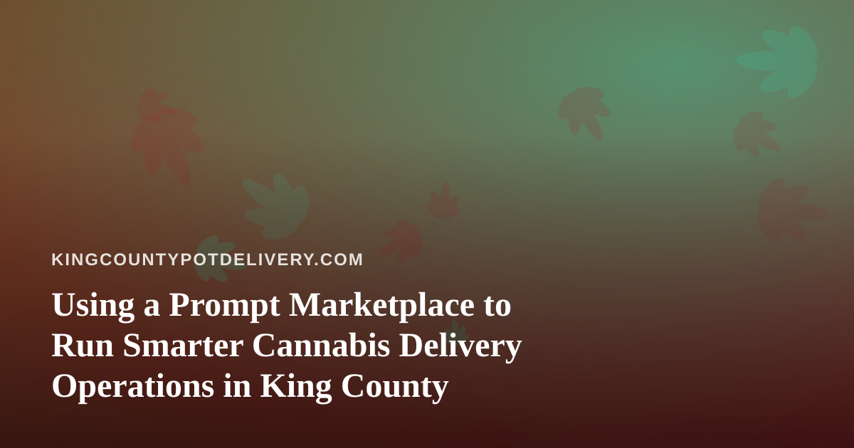 Using a Prompt Marketplace to Run Smarter Cannabis Delivery Operations in King County